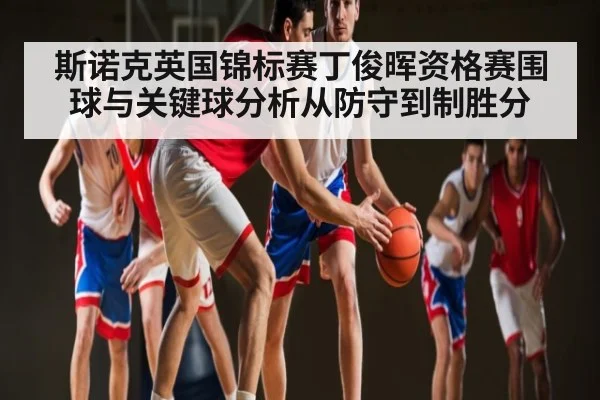 斯诺克英国锦标赛丁俊晖资格赛围球与关键球分析从防守到制胜分