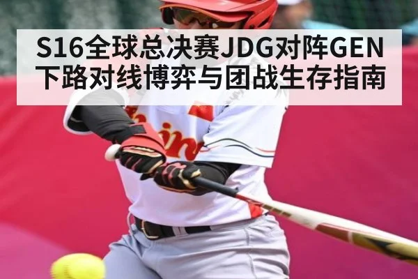 S16全球总决赛JDG对阵GEN下路对线博弈与团战生存指南